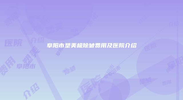 阜阳市塑美极除皱费用及医院介绍
