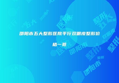 邵阳市五大整形医院平行双眼皮整形价格一览