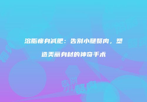 溶脂瘦身减肥：告别小腿赘肉，塑造美丽身材的神奇手术