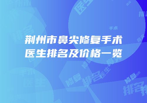 荆州市鼻尖修复手术医生排名及价格一览