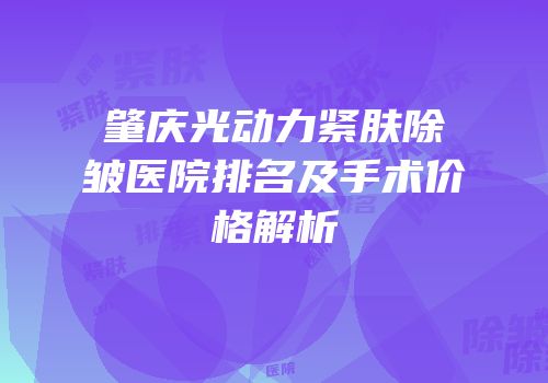 肇庆光动力紧肤除皱医院排名及手术价格解析