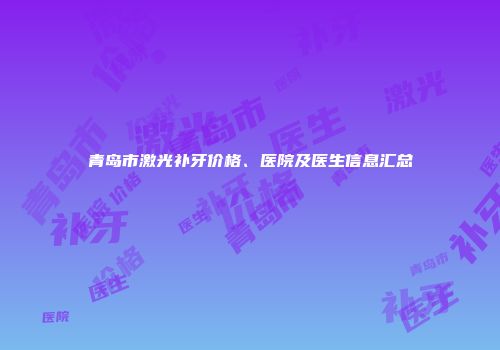 青岛市激光补牙价格、医院及医生信息汇总