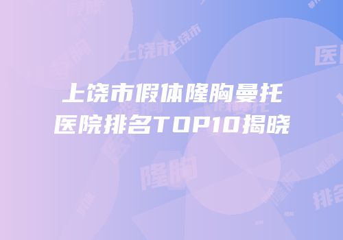 上饶市假体隆胸曼托医院排名TOP10揭晓