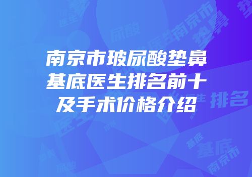 南京市玻尿酸垫鼻基底医生排名前十及手术价格介绍