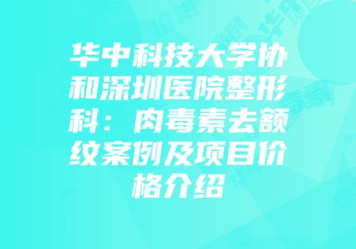 华中科技大学协和深圳医院整形科：肉毒素去额纹案例及项目价格介绍