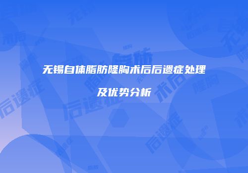 无锡自体脂肪隆胸术后后遗症处理及优势分析