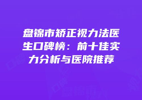 盘锦市矫正视力法医生口碑榜：前十佳实力分析与医院推荐