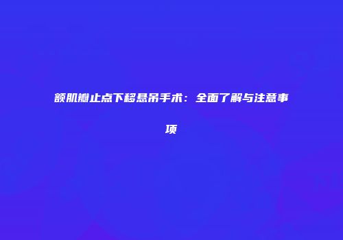 额肌瓣止点下移悬吊手术：全面了解与注意事项