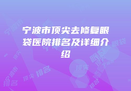 宁波市顶尖去修复眼袋医院排名及详细介绍
