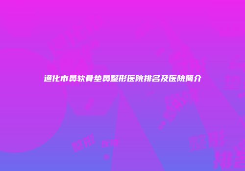通化市鼻软骨垫鼻整形医院排名及医院简介