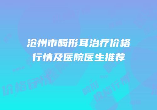 沧州市畸形耳治疗价格行情及医院医生推荐