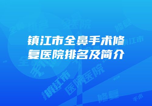 镇江市全鼻手术修复医院排名及简介