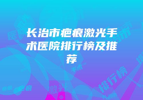 长治市疤痕激光手术医院排行榜及推荐