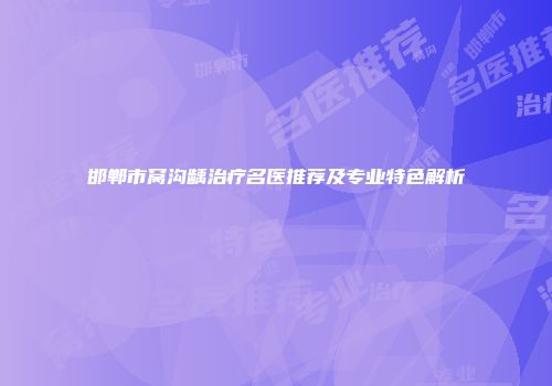 邯郸市窝沟龋治疗名医推荐及专业特色解析