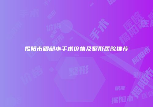 揭阳市眼部小手术价格及整形医院推荐