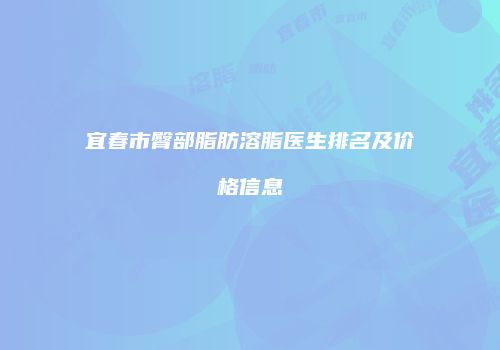 宜春市臀部脂肪溶脂医生排名及价格信息