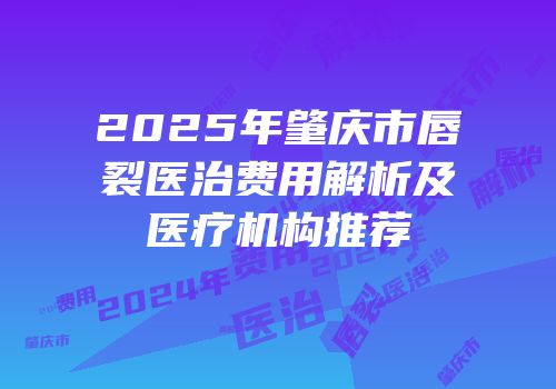 2025年肇庆市唇裂医治费用解析及医疗机构推荐