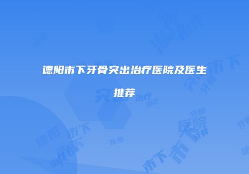 德阳市下牙骨突出治疗医院及医生推荐