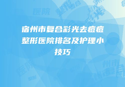 宿州市复合彩光去痘痘整形医院排名及护理小技巧