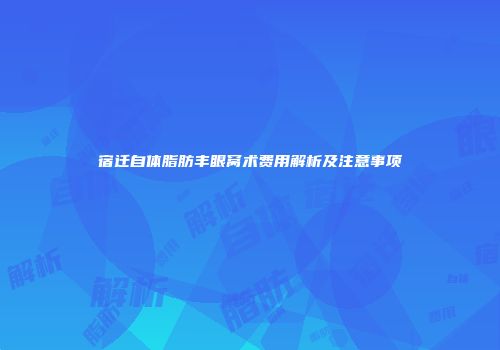 宿迁自体脂肪丰眼窝术费用解析及注意事项