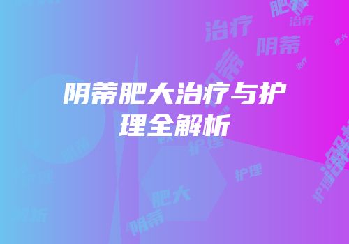 阴蒂肥大治疗与护理全解析