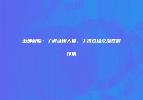 面部吸脂：了解适用人群、手术过程及潜在副作用