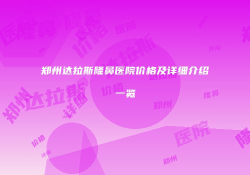 郑州达拉斯隆鼻医院价格及详细介绍一览