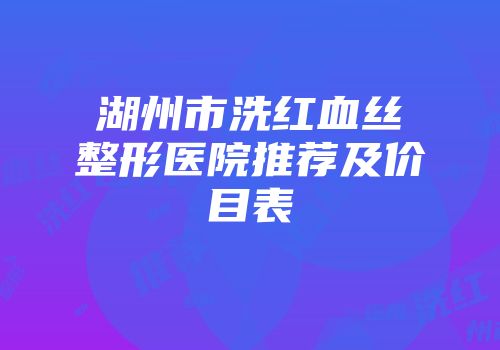 湖州市洗红血丝整形医院推荐及价目表