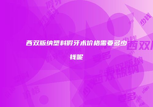 西双版纳塑料假牙术价格需要多少钱呢
