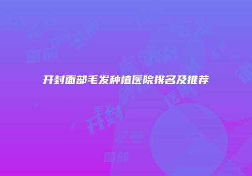 开封面部毛发种植医院排名及推荐