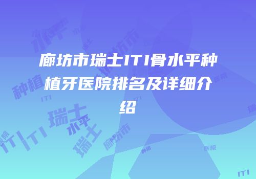 廊坊市瑞士ITI骨水平种植牙医院排名及详细介绍