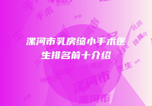 漯河市乳房缩小手术医生排名前十介绍