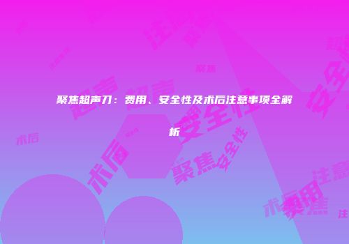 聚焦超声刀：费用、安全性及术后注意事项全解析
