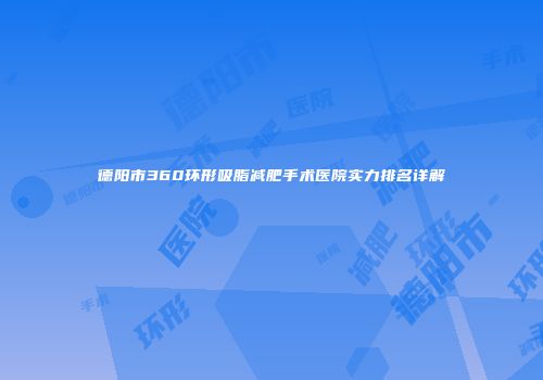 德阳市360环形吸脂减肥手术医院实力排名详解
