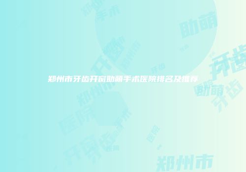 郑州市牙齿开窗助萌手术医院排名及推荐