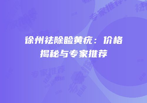 徐州祛除睑黄疣：价格揭秘与专家推荐