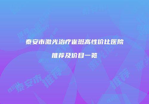 泰安市激光治疗雀斑高性价比医院推荐及价目一览