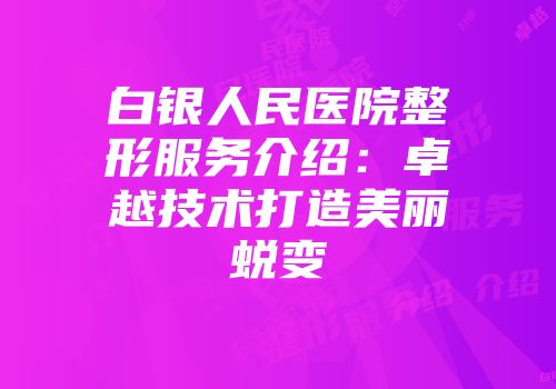白银人民医院整形服务介绍：卓越技术打造美丽蜕变