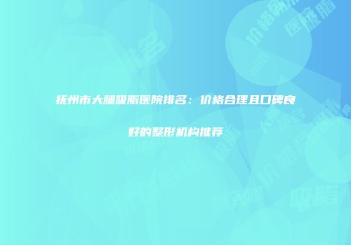 抚州市大腿吸脂医院排名：价格合理且口碑良好的整形机构推荐