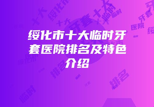 绥化市十大临时牙套医院排名及特色介绍
