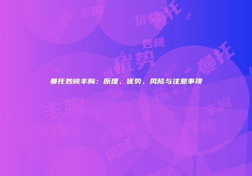 曼托妙桃丰胸：原理、优势、风险与注意事项