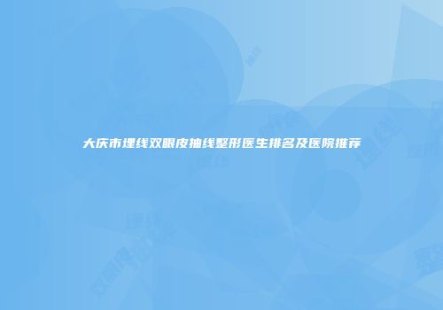 大庆市埋线双眼皮抽线整形医生排名及医院推荐