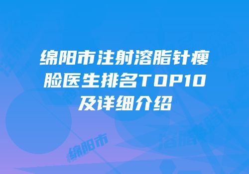 绵阳市注射溶脂针瘦脸医生排名TOP10及详细介绍