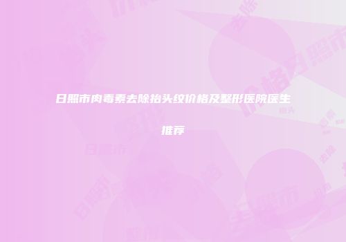 日照市肉毒素去除抬头纹价格及整形医院医生推荐