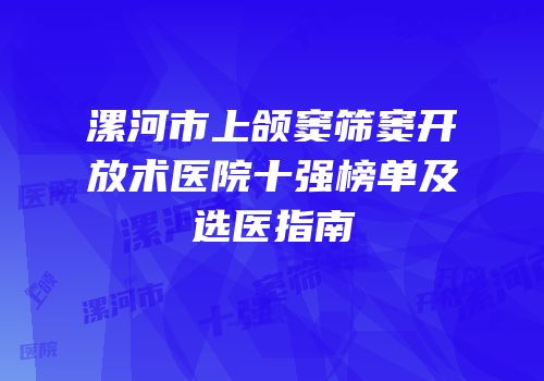 漯河市上颌窦筛窦开放术医院十强榜单及选医指南