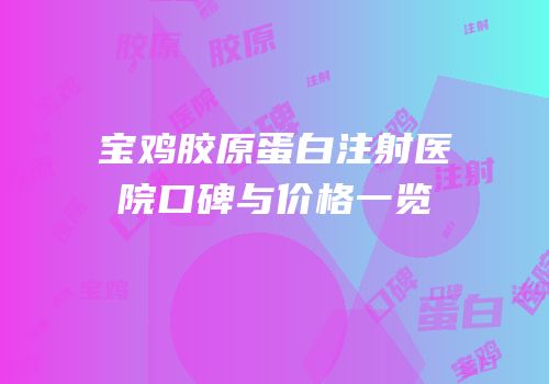 宝鸡胶原蛋白注射医院口碑与价格一览