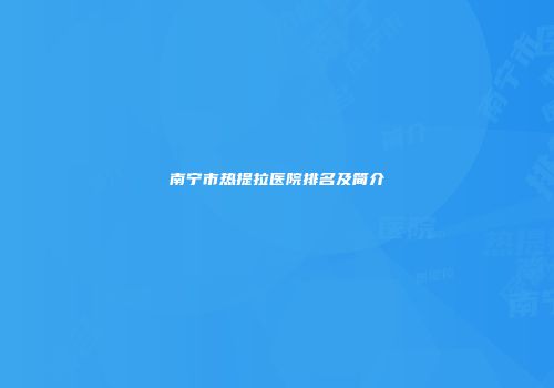 南宁市热提拉医院排名及简介