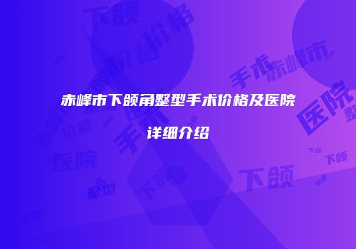 赤峰市下颌角整型手术价格及医院详细介绍