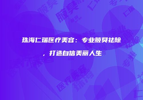 珠海仁瑞医疗美容：专业腋臭祛除，打造自信美丽人生