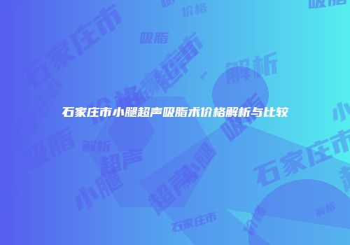 石家庄市小腿超声吸脂术价格解析与比较